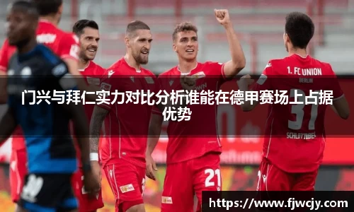 门兴与拜仁实力对比分析谁能在德甲赛场上占据优势
