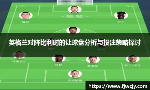 英格兰对阵比利时的让球盘分析与投注策略探讨